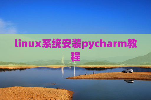 linux系统安装pycharm教程 linux系统安装pycharm教程